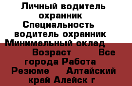 Личный водитель охранник › Специальность ­  водитель-охранник › Минимальный оклад ­ 85 000 › Возраст ­ 43 - Все города Работа » Резюме   . Алтайский край,Алейск г.